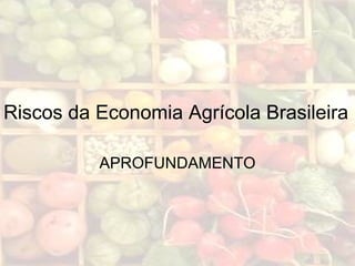 Riscos da Economia Agrícola Brasileira
APROFUNDAMENTO
 