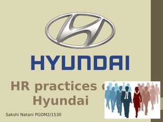 HR practices of
Hyundai
Sakshi Natani PGDM2/1530
 