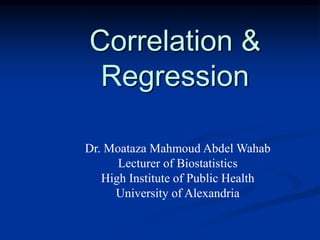 Correlation &
Regression
Dr. Moataza Mahmoud Abdel Wahab
Lecturer of Biostatistics
High Institute of Public Health
University of Alexandria
 