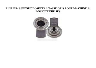 PHILIPS - SUPPORT DOSETTE 1 TASSE GRIS POUR MACHINE A
DOSETTE PHILIPS
 