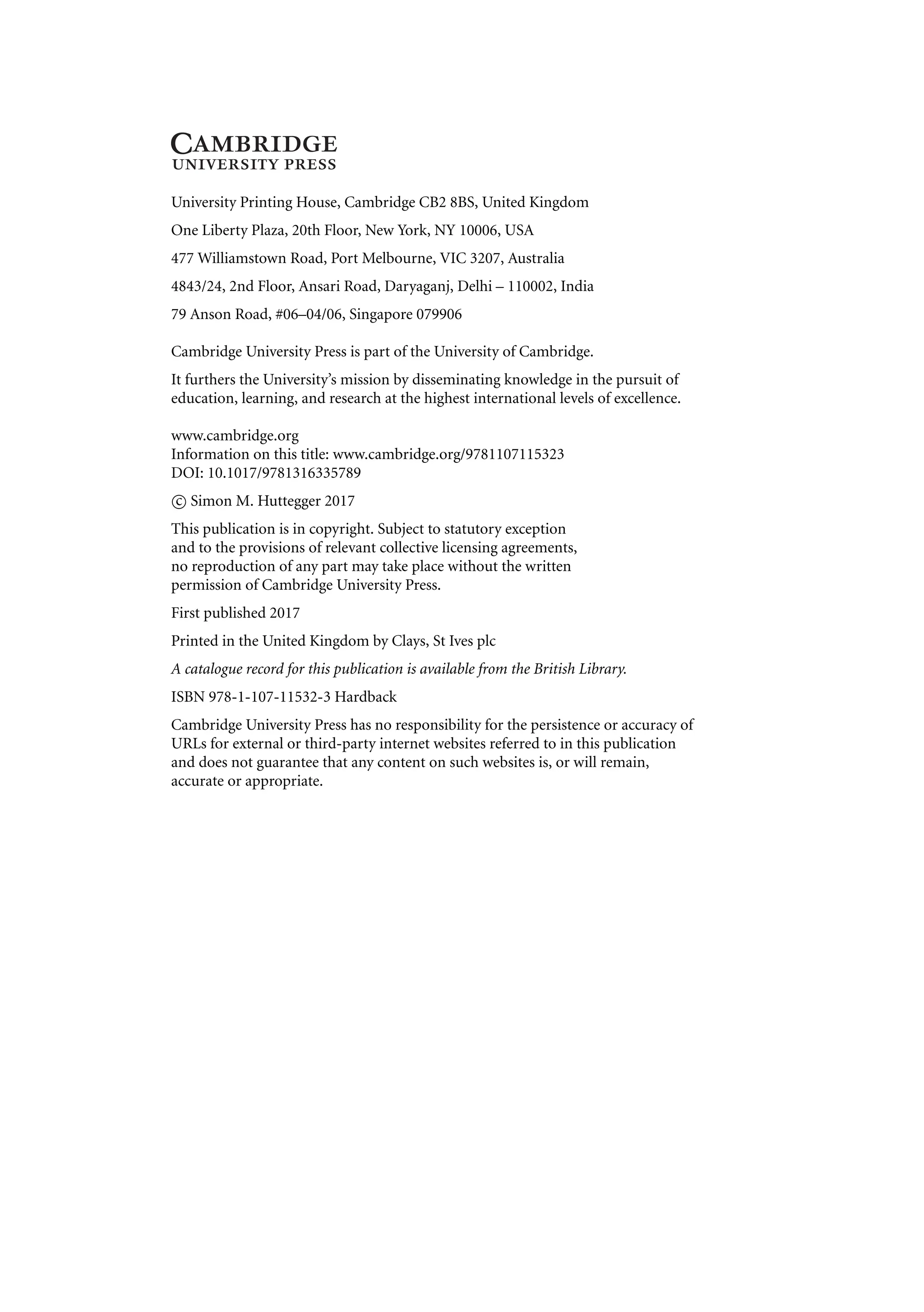 University Printing House, Cambridge CB2 8BS, United Kingdom
One Liberty Plaza, 20th Floor, New York, NY 10006, USA
477 Williamstown Road, Port Melbourne, VIC 3207, Australia
4843/24, 2nd Floor, Ansari Road, Daryaganj, Delhi – 110002, India
79 Anson Road, #06–04/06, Singapore 079906
Cambridge University Press is part of the University of Cambridge.
It furthers the University’s mission by disseminating knowledge in the pursuit of
education, learning, and research at the highest international levels of excellence.
www.cambridge.org
Information on this title: www.cambridge.org/9781107115323
DOI: 10.1017/9781316335789
c
 Simon M. Huttegger 2017
This publication is in copyright. Subject to statutory exception
and to the provisions of relevant collective licensing agreements,
no reproduction of any part may take place without the written
permission of Cambridge University Press.
First published 2017
Printed in the United Kingdom by Clays, St Ives plc
A catalogue record for this publication is available from the British Library.
ISBN 978-1-107-11532-3 Hardback
Cambridge University Press has no responsibility for the persistence or accuracy of
URLs for external or third-party internet websites referred to in this publication
and does not guarantee that any content on such websites is, or will remain,
accurate or appropriate.
 