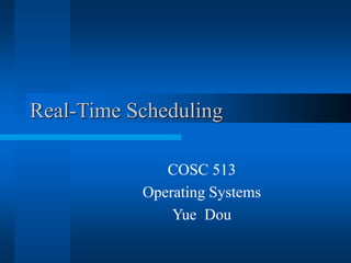 Real-Time Scheduling
COSC 513
Operating Systems
Yue Dou
 