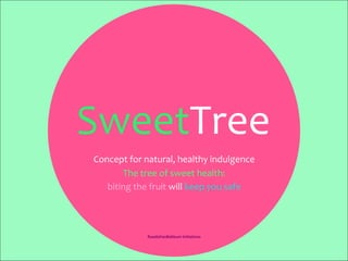 SweetTree	
  
RoedaVanBekkum	
  Initiatives	
  	
  
Concept	
  for	
  natural,	
  healthy	
  indulgence	
  
The	
  tree	
  of	
  sweet	
  health:	
  	
  
biting	
  the	
  fruit	
  will	
  keep	
  you	
  safe	
  
 