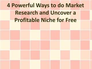4 Powerful Ways to do Market
   Research and Uncover a
   Profitable Niche for Free
 