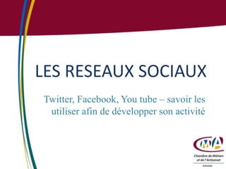 LES RESEAUX SOCIAUX
Twitter, Facebook, You tube – savoir les
utiliser afin de développer son activité
1
 