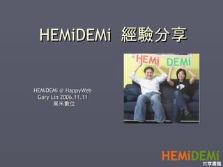 HEMiDEMi  經驗分享 HEMiDEMi @ HappyWeb Gary Lin 2006.11.11 黑米數位 