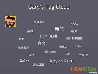 Gary’s Tag Cloud 高雄 台北 新竹 San Jose 新竹科學園區 資迅人 Java Ruby on Rails php C/C++ EDA 交大電子 CCCA IC 設計 程式設計 HEMiDEMi Web1.0 Web2.0 葛力 