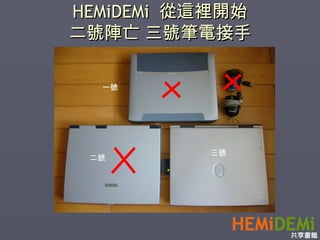 HEMiDEMi  從這裡開始 二號陣亡 三號筆電接手 一號 二號 三號 