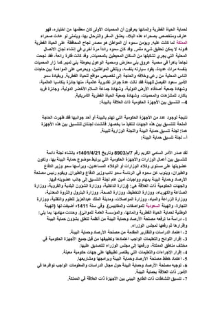 ‫فهو‬ ،‫اختياره‬ ‫من‬ ‫معظمها‬ ‫كان‬ ‫األولى‬ ‫المحميات‬ ‫أن‬ ‫يعرفون‬ ‫وإنمائها‬ ‫الفطرية‬ ‫الحياة‬ ‫لحماية‬
‫صحراء‬ ‫عادت‬ ‫لو‬ ‫ويتمنى‬ ،‫بها‬ ‫والترحال‬ ‫السفر‬ ‫يعشق‬ ،‫البالد‬ ‫هذه‬ ‫بصحراء‬ ‫ومتخصص‬ ‫عارف‬
‫المملكة‬‫أن‬ ‫سموه‬ ‫ويؤمن‬ .‫عليه‬ ‫كانت‬ ‫لما‬‫الفطرية‬ ‫الحياة‬ ‫على‬ ‫المحافظة‬ ‫نجاح‬ ‫مصدر‬ ‫هو‬ ‫المواطن‬
‫االتصال‬ ‫لجان‬ ‫إنشاء‬ ‫في‬ ‫أخرى‬ ‫مرة‬ ً‫ا‬‫رائد‬ ‫سموه‬ ‫كان‬ ‫وقد‬ .‫مثمر‬ ‫شيء‬ ‫تحقيق‬ ‫يمكن‬ ‫ال‬ ‫فدونه‬
‫نجحت‬ ‫فقد‬ ،‫رائعة‬ ‫فكرة‬ ‫كانت‬ ‫وقد‬ .‫بالمحميات‬ ‫المحيطين‬ ‫السكان‬ ‫من‬ ‫تشكيلها‬ ‫يجري‬ ‫التي‬ ‫المحلية‬
‫وم‬ ‫معارض‬ ‫بني‬ ‫عروق‬ ‫محمية‬ ‫في‬ ً‫ا‬‫باهر‬ ً‫ا‬‫نجاح‬‫المحميات‬ ‫زار‬ ‫كما‬ .‫تميم‬ ‫بني‬ ‫بحوطة‬ ‫الوعول‬ ‫حمية‬
‫حاجات‬ ‫بين‬ ‫المواءمة‬ ‫على‬ ‫ويحرص‬ ،‫المواطنين‬ ‫ويلتقي‬ ،‫بنفسه‬ ‫سيارته‬ ‫يقود‬ ،‫عديدة‬ ‫مرات‬ ‫بنفسه‬
‫سمو‬ ‫وبقيادة‬ .‫الفطرية‬ ‫للحياة‬ ‫مواقع‬ ‫تخصيص‬ ‫إلى‬ ‫والحاجة‬ ‫وخالفه‬ ‫رعي‬ ‫من‬ ‫المحلية‬ ‫الناس‬
‫تق‬ ‫جوائز‬ ‫عدة‬ ‫نالت‬ ‫فقد‬ ‫للهيئة‬ ‫الفيصل‬ ‫سعود‬ ‫األمير‬،‫العالمية‬ ‫بنكاسيا‬ ‫جائزة‬ ‫منها‬ ،‫عالمية‬ ‫ديرية‬
‫فريد‬ ‫وجائزة‬ ،‫الدولية‬ ‫األخضر‬ ‫السالم‬ ‫جماعة‬ ‫وشهادة‬ ،‫الدولية‬ ‫األرض‬ ‫أصدقاء‬ ‫جمعية‬ ‫وشهادة‬
.‫األمريكية‬ ‫الفطرية‬ ‫الحياة‬ ‫جمعية‬ ‫وشهادة‬ ،‫والمحميات‬ ‫للمتنزهات‬ ‫باكارد‬
4–:‫بالبيئة‬ ‫العالقة‬ ‫ذات‬ ‫الحكومية‬ ‫األجهزة‬ ‫بين‬ ‫التنسيق‬
‫لوج‬ ‫نتيجة‬‫الحاجة‬ ‫ظهرت‬ ‫فقد‬ ‫جوانبها‬ ‫أحد‬ ‫أو‬ ‫بالبيئة‬ ‫تهتم‬ ‫التي‬ ‫الحكومية‬ ‫األجهزة‬ ‫من‬ ‫عدد‬ ‫ود‬
‫األجهزة‬ ‫هذه‬ ‫بين‬ ‫للتنسيق‬ ‫لجنتان‬ ‫فأنشئت‬ .‫يخصها‬ ‫ما‬ ‫لتنفيذ‬ ‫الجهات‬ ‫هذه‬ ‫بين‬ ‫للتنسيق‬ ‫الملحة‬
.‫للبيئة‬ ‫الوزارية‬ ‫واللجنة‬ ‫البيئة‬ ‫حماية‬ ‫تنسيق‬ ‫لجنة‬ :‫هما‬
‫أ‬–:‫البيئة‬ ‫حماية‬ ‫تنسيق‬ ‫لجنة‬
‫األم‬ ‫صدر‬ ‫لقد‬‫رقم‬ ‫الكريم‬ ‫السامي‬ ‫ر‬7/‫/م‬8903‫وتاريخ‬21/4/1401‫دائمة‬ ‫لجنة‬ ‫بإنشاء‬ ‫ه‬
‫وتكون‬ ،‫بها‬ ‫البيئة‬ ‫حماية‬ ‫موضوع‬ ‫يرتبط‬ ‫التي‬ ‫الحكومية‬ ‫واألجهزة‬ ‫الوزارات‬ ‫أعمال‬ ‫بين‬ ‫للتنسيق‬
‫الدفاع‬ ‫وزير‬ ‫سمو‬ ‫ويرأسها‬ ،‫المساعدين‬ ‫الوكالء‬ ‫أو‬ ‫الوزارات‬ ‫وكالء‬ ‫مستوى‬ ‫على‬ ‫عضويتها‬
‫في‬ ‫سموه‬ ‫عن‬ ‫وينوب‬ ،‫والطيران‬‫مصلحة‬ ‫رئيس‬ ‫ويقوم‬ .‫والطيران‬ ‫الدفاع‬ ‫وزير‬ ‫نائب‬ ‫سمو‬ ‫الرئاسة‬
.‫فيها‬ ‫عضويته‬ ‫جانب‬ ‫إلى‬ ‫التنسيق‬ ‫لجنة‬ ‫عام‬ ‫أمين‬ ‫وواجبات‬ ‫بمهام‬ ‫البيئة‬ ‫وحماية‬ ‫األرصاد‬
‫ووزارة‬ ،‫والقروية‬ ‫البلدية‬ ‫الشؤون‬ ‫ووزارة‬ ،‫الداخلية‬ ‫(وزارة‬ :‫هي‬ ‫العالقة‬ ‫ذات‬ ‫الحكومية‬ ‫والجهات‬
‫التخ‬ ‫ووزارة‬ ،‫والكهرباء‬ ‫الصناعة‬،‫المعدنية‬ ‫والثروة‬ ‫البترول‬ ‫ووزارة‬ ،‫الصحة‬ ‫ووزارة‬ ،‫طيط‬
‫ووزارة‬ ،‫والتقنية‬ ‫للعلوم‬ ‫عبدالعزيز‬ ‫الملك‬ ‫ومدينة‬ ،‫المواصالت‬ ‫ووزارة‬ ،‫والمياه‬ ‫الزراعة‬ ‫ووزارة‬
‫والهيئة‬ ،‫التجارة‬‫السعودية‬‫سنة‬ ‫وفي‬ .)‫والمقاييس‬ ‫للمواصفات‬1411‫(ال‬ ‫لها‬ ‫أضيفت‬ ‫ه‬‫هيئة‬
:‫يلي‬ ‫بما‬ ‫مهامها‬ ‫وحددت‬ .)‫للموانئ‬ ‫العامة‬ ‫والمؤسسة‬ ،‫وإنمائها‬ ‫الفطرية‬ ‫الحياة‬ ‫لحماية‬ ‫الوطنية‬
1-‫البيئة‬ ‫حماية‬ ‫بشؤون‬ ‫تتعلق‬ ‫أنظمة‬ ‫من‬ ‫البيئة‬ ‫وحماية‬ ‫األرصاد‬ ‫مصلحة‬ ‫ترفعه‬ ‫ما‬ ‫دراسة‬
.‫الوزراء‬ ‫لمجلس‬ ‫رفعها‬ ‫ثم‬ ‫وإقرارها‬
2-‫األر‬ ‫مصلحة‬ ‫من‬ ‫المقدمة‬ ‫والتقارير‬ ‫الدراسات‬ ‫اعتماد‬.‫البيئة‬ ‫وحماية‬ ‫صاد‬
3-‫في‬ ‫الحكومية‬ ‫األجهزة‬ ‫جميع‬ ‫قبل‬ ‫من‬ ‫وتطبيقها‬ ‫اعتمادها‬ ‫الواجب‬ ‫والتعليمات‬ ‫اللوائح‬ ‫إقرار‬
.‫عليها‬ ‫للتصديق‬ ‫الوزراء‬ ‫مجلس‬ ‫إلى‬ ‫ورفعها‬ ،‫المملكة‬ ‫مناطق‬ ‫مختلف‬
4-.‫معينة‬ ‫حكومية‬ ‫جهات‬ ‫على‬ ‫تطبيقها‬ ‫يقتصر‬ ‫التي‬ ‫والتعليمات‬ ‫اإلجراءات‬ ‫إقرار‬
5-‫مصلحة‬ ‫خطط‬ ‫اعتماد‬.‫ومشاريعها‬ ‫وبرامجها‬ ‫البيئة‬ ‫وحماية‬ ‫األرصاد‬
6-‫في‬ ‫توافرها‬ ‫الواجب‬ ‫والمعلومات‬ ‫الدراسات‬ ‫مجال‬ ‫حول‬ ‫البيئة‬ ‫وحماية‬ ‫األرصاد‬ ‫مصلحة‬ ‫توجيه‬
.‫البيئة‬ ‫بحماية‬ ‫العالقة‬ ‫ذات‬ ‫األمور‬
7-.‫المملكة‬ ‫في‬ ‫العالقة‬ ‫ذات‬ ‫األجهزة‬ ‫بين‬ ‫البيئي‬ ‫الطابع‬ ‫ذات‬ ‫النشاطات‬ ‫تنسيق‬
 