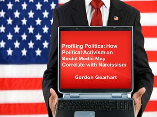 Profiling Politics: How
Political Activism on
Social Media May
Correlate with Narcissism
Gordon Gearhart
 