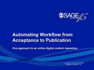 Automating Workflow from
Acceptance to Publication
One approach to an online digital content repository




                                         Los Angeles | London | New Delhi
                                           Singapore | Washington DC
 