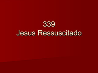 339339
Jesus RessuscitadoJesus Ressuscitado
 