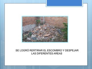 SE LOGRÓ RERTIRAR EL ESCOMBRO Y DESPEJAR
          LAS DIFERENTES AREAS
 