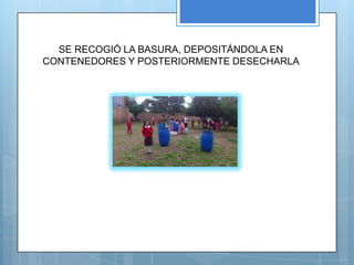 SE RECOGIÓ LA BASURA, DEPOSITÁNDOLA EN
CONTENEDORES Y POSTERIORMENTE DESECHARLA
 