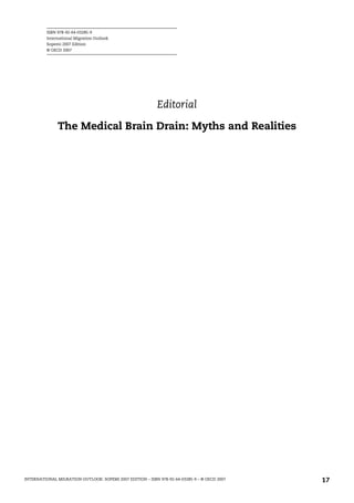 ISBN 978-92-64-03285-9
International Migration Outlook
Sopemi 2007 Edition
© OECD 2007
INTERNATIONAL MIGRATION OUTLOOK: SOPEMI 2007 EDITION – ISBN 978-92-64-03285-9 – © OECD 2007 17
Editorial
The Medical Brain Drain: Myths and Realities
IM-Outlook07.fm Page 17 Thursday, June 7, 2007 4:53 PM
 