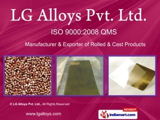 ISO 9000:2008 QMS
          Manufacturer & Exporter of Rolled & Cast Products




© LG Alloys Pvt. Ltd., All Rights Reserved


           www.lgalloys.com
 