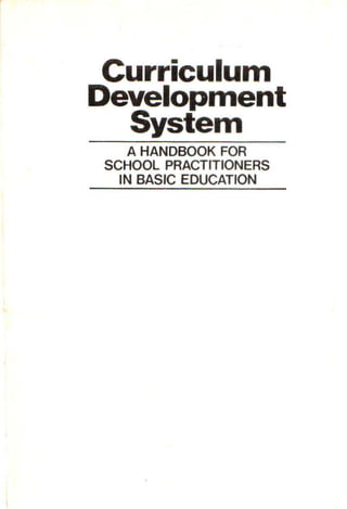 Curriculum
Development
System
A HANDBOOK FOR
SCHOOL PRACTITIONERS
IN BASIC EDUCATION
 