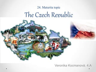 24. Maturita topic
The Czech Republic
Veronika Kocmanová. 4.A
 