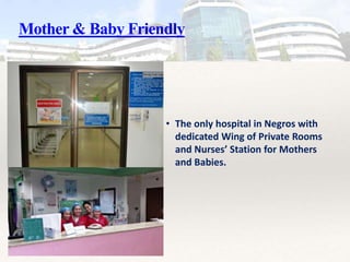 Mother & Baby Friendly
• The only hospital in Negros with
dedicated Wing of Private Rooms
and Nurses’ Station for Mothers
and Babies.
 