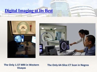 Digital Imaging at Its Best
The Only 1.5T MRI in Western
Visayas
The Only 64-Slice CT Scan in Negros
 