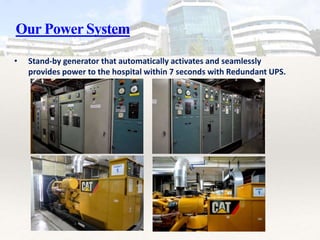 Our Power System
• Stand-by generator that automatically activates and seamlessly
provides power to the hospital within 7 seconds with Redundant UPS.
 
