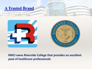ATrusted Brand
RMCI owns Riverside College that provides an excellent
pool of healthcare professionals
 
