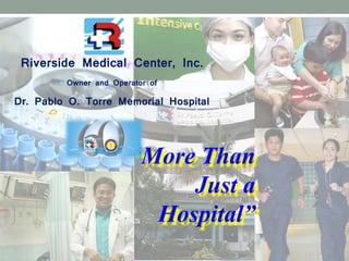 Riverside Medical Center, Inc.
Owner and Operator of
Dr. Pablo O. Torre Memorial Hospital
“More Than
Just a
Hospital”
 