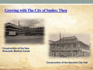 Growing with The City of Smiles: Then
Construction of the New
Riverside Medical Center
Construction of the Bacolod City Hall
 