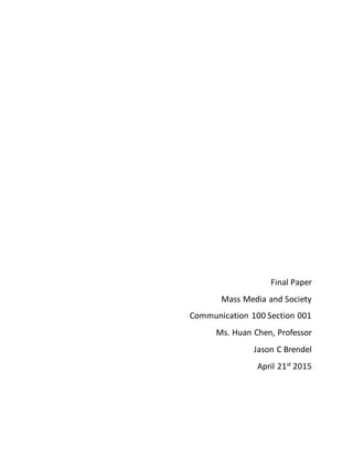 Final Paper
Mass Media and Society
Communication 100 Section 001
Ms. Huan Chen, Professor
Jason C Brendel
April 21st
2015
 