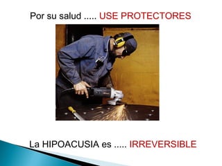 Por su salud ..... USE PROTECTORES
La HIPOACUSIA es ..... IRREVERSIBLE
 