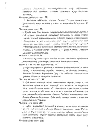 палатою Касаційного
палатою) або Великою
Палатою).
Частина одинадцята статті 33:
адміністративного суду (об'єднаною
Палатою Верховного Суду (Великою
11. Засідання об'єднаної палати, Великої Палати вважається
правомочним, якщо на ньому присутні не менше ніж дві третини ії
складу.
Частина шоста статті 37:
б. Суддя, який брав участь у вирішенні адміністративної справи в
суді першоі: апеляційноі: касаційної інстанцій, не може брати
участі урозгляді заяви про перегляд судового рішення за виключними
обставинами у цій адміністративній справі. Положення цієї
частини не застосовуються у випадку розгляду заяви про перегляд
судового рішення за виключними обставинами з підстав, визначених
пунктом З частини п'ятої статті 361 цього Кодексу, Великою
Палатою Верховного Суду.
Частина сьома статті 40:
7. Питання про відвід судді Великої Палати не підлягає передачі на
розгляд іншому судді та розглядається Великою Палатою.
Пункт п'ятий частини другої статті 236:
5) перегляду судового рішення у подібних правовідносинах (в іншій
справі) у касаційному порядку палатою, об'єднаною палатою,
Великою Палатою Верховного Суду - до набрання законної сили
судовим рішенням касаційної інстанції;
Частина восьма статті 249:
8. Суд вищої інстанції може постановити окрему ухвалу в разі
допущення судом нижчої інстанції неправильного застосування
норм матеріального права або порушення норм процесуального
права, незалежно від того, чи є такі порушення підставою для
скасування або зміни судового рішення. Такі самі повноваження має
Велика Палата Верховного Суду щодо питань передачі справ на
розгляд Великої Палати.
Частина п'ята статті 266:
5. Судом апеляційної інстанції у справах, визначених частиною
другою цієї статті, є Велика Палата Верховного Суду. Судове
рішення Верховного Суду у таких справах набирає законної сили
після закінчення строку подання апеляційної скарги, якщо таку
скаргу не було подано.
Частина шоста статті 266:
4
 