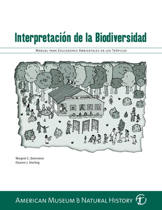 Interpretación de la Biodiversidad
             Manual para Educadores Ambientales en los Trópicos




Margret C. Domroese
Eleanor J. Sterling
 