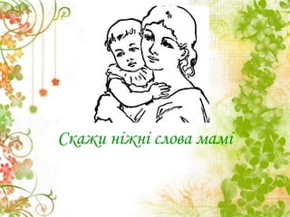 Скажи ніжні слова мамі
 