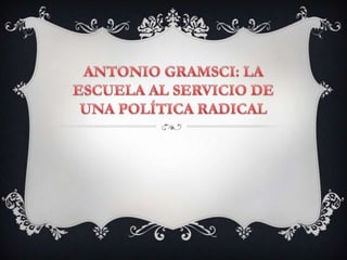 ANTONIO GRAMSCI: LA ESCUELA AL SERVICIO DE UNA POLÍTICA RADICAL 