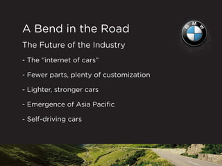 A Bend in the Road
The Future of the Industry
- The “internet of cars”
- Fewer parts, plenty of customization
- Lighter, stronger cars
- Emergence of Asia Pacific
- Self-driving cars
 