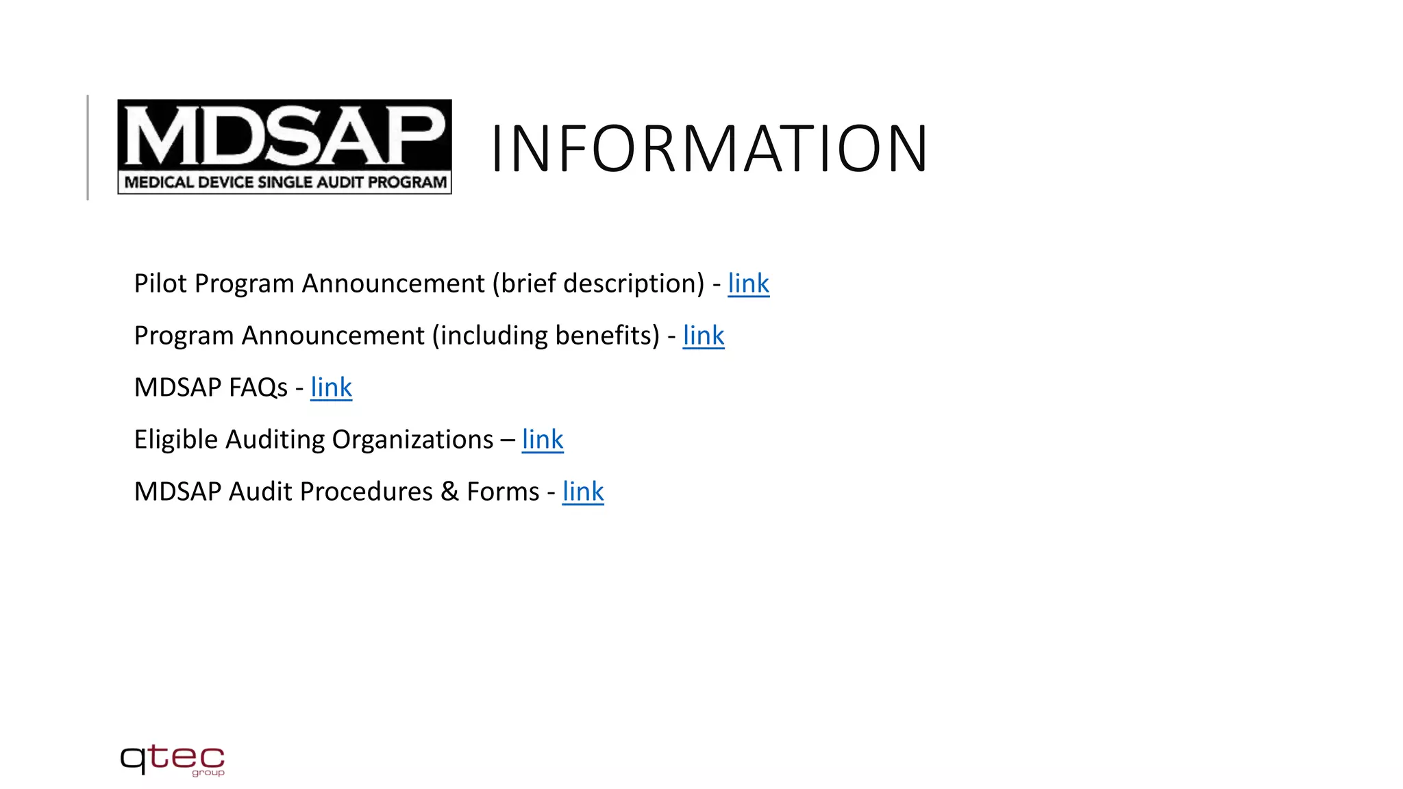 INFORMATION
Pilot Program Announcement (brief description) - link
Program Announcement (including benefits) - link
MDSAP FAQs - link
Eligible Auditing Organizations – link
MDSAP Audit Procedures & Forms - link
 