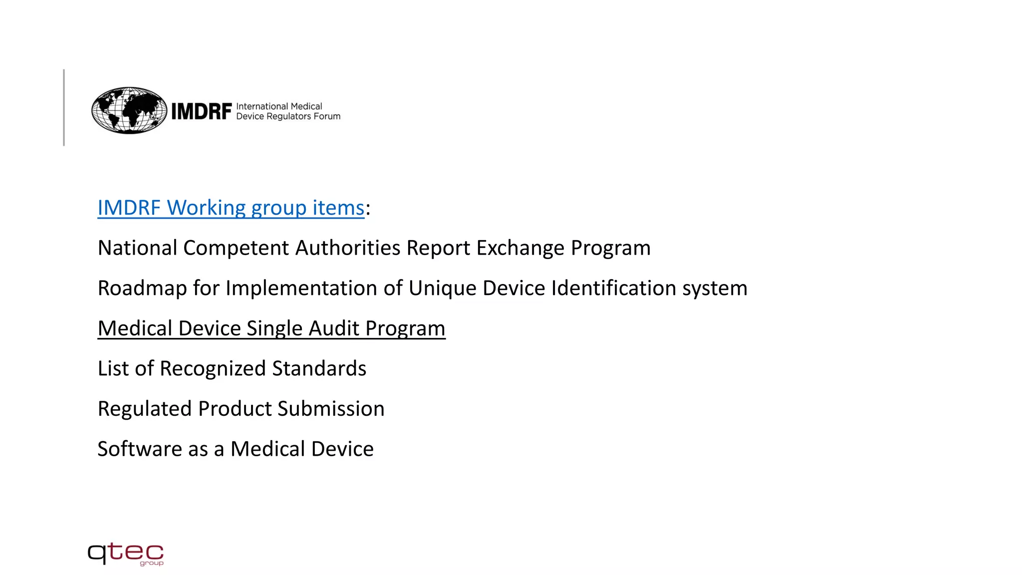 IMDRF Working group items:
National Competent Authorities Report Exchange Program
Roadmap for Implementation of Unique Device Identification system
Medical Device Single Audit Program
List of Recognized Standards
Regulated Product Submission
Software as a Medical Device
 