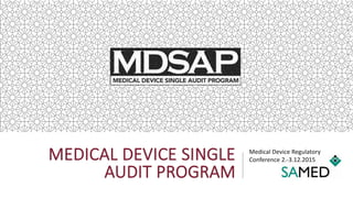 MEDICAL DEVICE SINGLE
AUDIT PROGRAM
Medical Device Regulatory
Conference 2.-3.12.2015
 