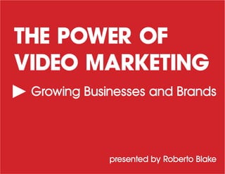 THE POWER OF
VIDEO MARKETING
Growing Businesses and Brands
presented by Roberto Blake
 