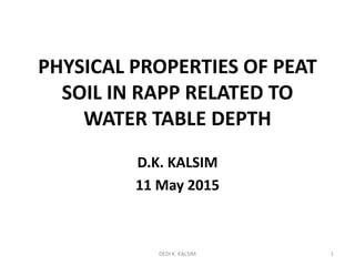 PHYSICAL PROPERTIES OF PEAT
SOIL IN RAPP RELATED TO
WATER TABLE DEPTH
D.K. KALSIM
11 May 2015
1DEDI K. KALSIM
 