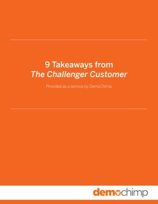 9 Takeaways from The Challenger Customer
9 Takeaways from
The Challenger Customer
Provided as a service by DemoChimp
 