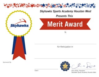 Skyhawks Sports Academy Houston West
To
For Participation In
Coach Chris Stiles, President
Skyhawks Sports Academy Houston West
Sponsored By:
Merit Award
Presents This
To
 