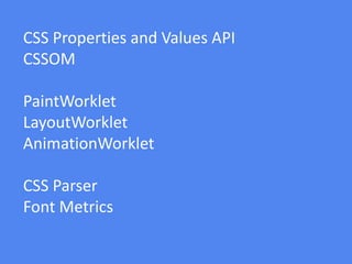 CSS Properties and Values API
CSSOM
PaintWorklet
LayoutWorklet
AnimationWorklet
CSS Parser
Font Metrics
 
