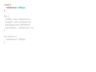 :root {
--distance: 400px;
}
div {
width: var(--distance);
height: var(--distance);
background: #F9391F;
transition: --distance: 1s;
}
div:hover {
--distance: 150px;
}
 