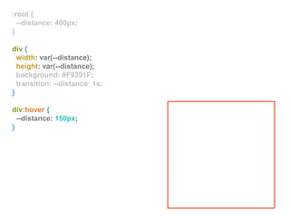 :root {
--distance: 400px;
}
div {
width: var(--distance);
height: var(--distance);
background: #F9391F;
transition: --distance: 1s;
}
div:hover {
--distance: 150px;
}
 