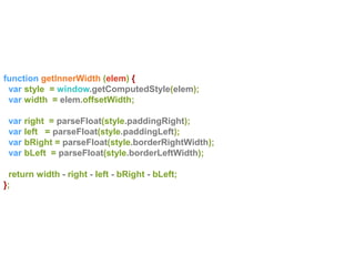 function getInnerWidth (elem) {
var style = window.getComputedStyle(elem);
var width = elem.offsetWidth;
var right = parseFloat(style.paddingRight);
var left = parseFloat(style.paddingLeft);
var bRight = parseFloat(style.borderRightWidth);
var bLeft = parseFloat(style.borderLeftWidth);
return width - right - left - bRight - bLeft;
};
 
