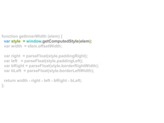 function getInnerWidth (elem) {
var style = window.getComputedStyle(elem);
var width = elem.offsetWidth;
var right = parseFloat(style.paddingRight);
var left = parseFloat(style.paddingLeft);
var bRight = parseFloat(style.borderRightWidth);
var bLeft = parseFloat(style.borderLeftWidth);
return width - right - left - bRight - bLeft;
};
 