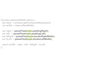 function getInnerWidth (elem) {
var style = window.getComputedStyle(elem);
var width = elem.offsetWidth;
var right = parseFloat(style.paddingRight);
var left = parseFloat(style.paddingLeft);
var bRight = parseFloat(style.borderRightWidth);
var bLeft = parseFloat(style.borderLeftWidth);
return width - right - left - bRight - bLeft;
};
 