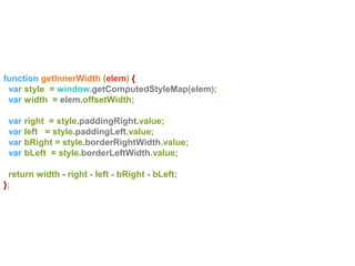 function getInnerWidth (elem) {
var style = window.getComputedStyleMap(elem);
var width = elem.offsetWidth;
var right = style.paddingRight.value;
var left = style.paddingLeft.value;
var bRight = style.borderRightWidth.value;
var bLeft = style.borderLeftWidth.value;
return width - right - left - bRight - bLeft;
};
 