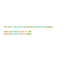 style.get('width').unit == ’em'style.get('width').unit == ’vmax'
var style = document.querySelector('#elem').styleMap
style.get('width').value == '200'
style.get('width').unit == 'px'
 